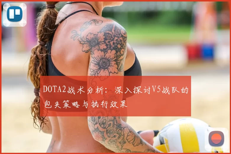 DOTA2战术分析：深入探讨V5战队的包夹策略与执行效果