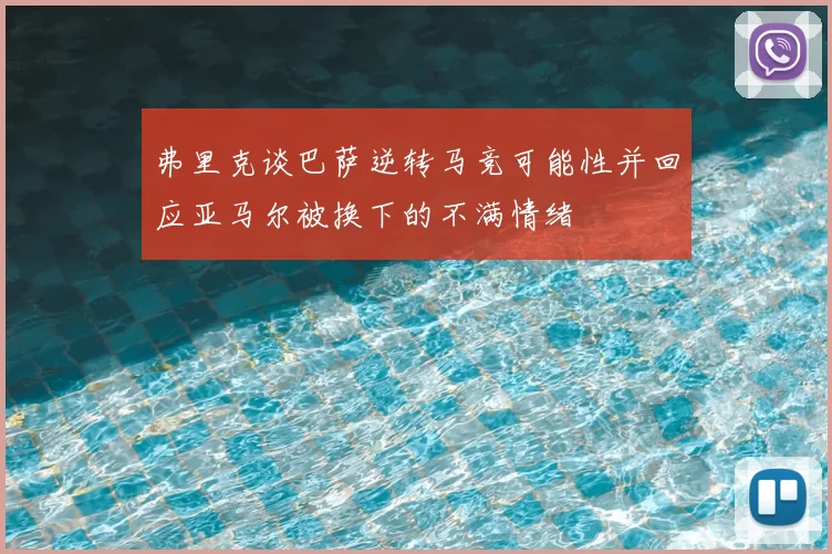 弗里克谈巴萨逆转马竞可能性并回应亚马尔被换下的不满情绪