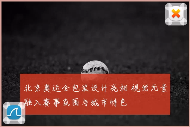 北京奥运会包装设计亮相 视觉元素融入赛事氛围与城市特色