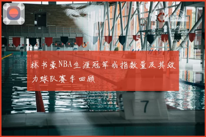林书豪NBA生涯冠军戒指数量及其效力球队赛季回顾