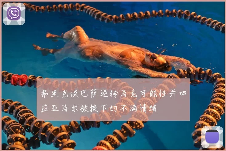 弗里克谈巴萨逆转马竞可能性并回应亚马尔被换下的不满情绪