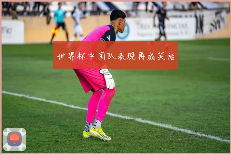 世界杯中国队表现再成笑话
